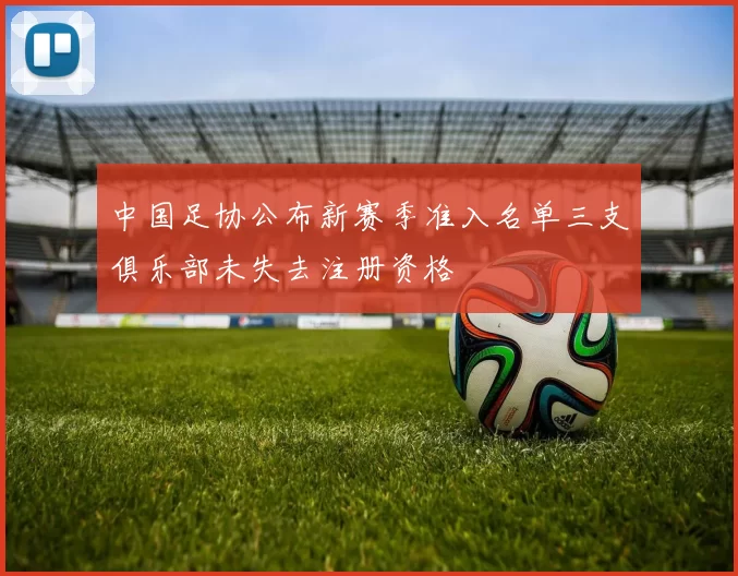 中国足协公布新赛季准入名单三支俱乐部未失去注册资格