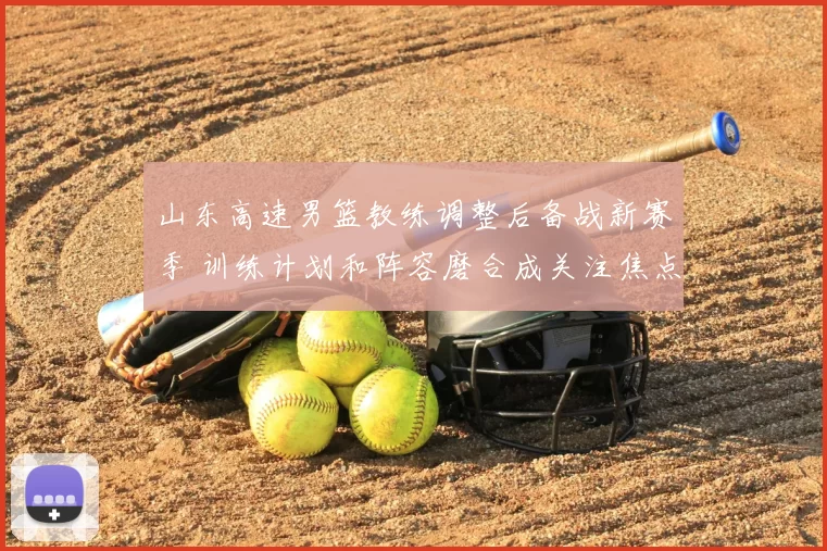 山东高速男篮教练调整后备战新赛季 训练计划和阵容磨合成关注焦点