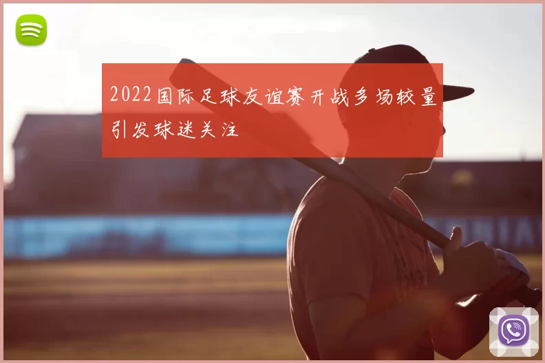 2022国际足球友谊赛开战多场较量引发球迷关注
