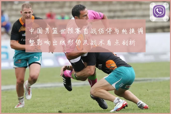 中国男篮世预赛首战伤停与轮换调整影响出线形势及战术看点剖析