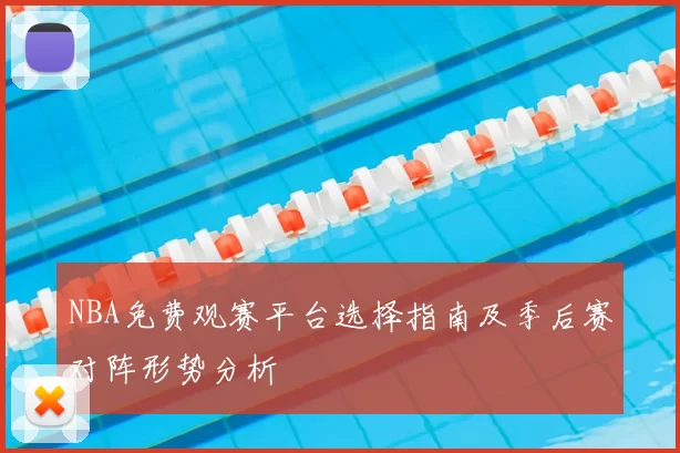 NBA免费观赛平台选择指南及季后赛对阵形势分析