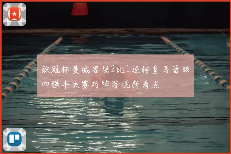 欧冠杯曼城客场2比1逆转皇马晋级四强半决赛对阵浮现新看点