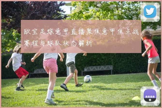 欧宝足球意甲直播聚焦意甲焦点战赛程与球队状态解析