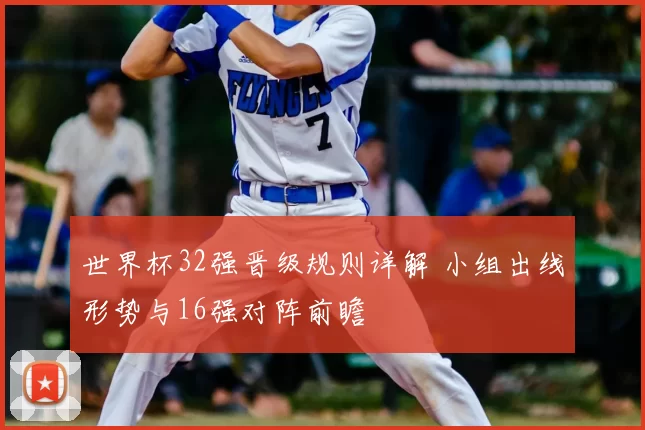 世界杯32强晋级规则详解 小组出线形势与16强对阵前瞻