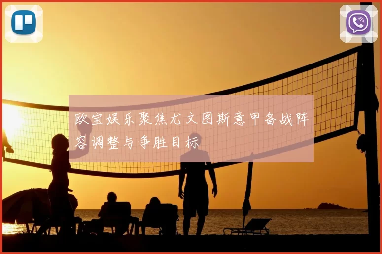 欧宝娱乐聚焦尤文图斯意甲备战阵容调整与争胜目标