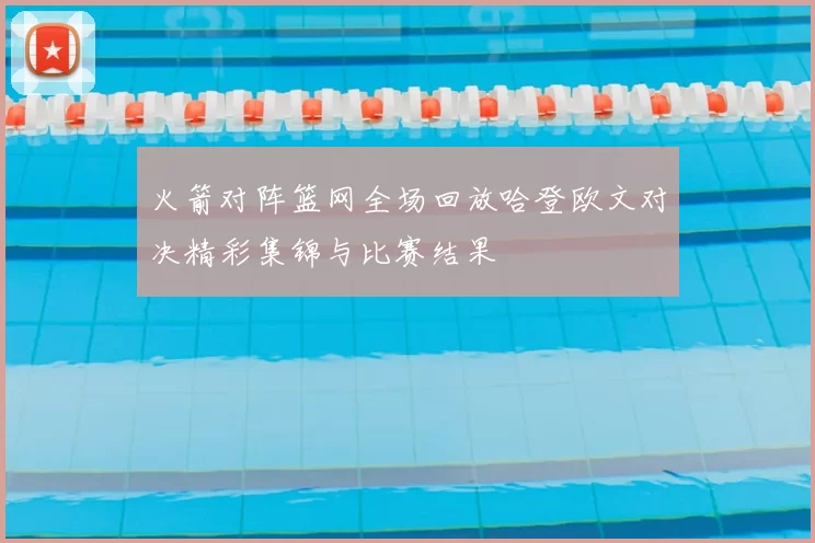 火箭对阵篮网全场回放哈登欧文对决精彩集锦与比赛结果
