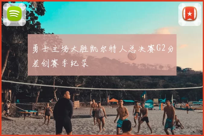 勇士主场大胜凯尔特人总决赛G2分差创赛季纪录