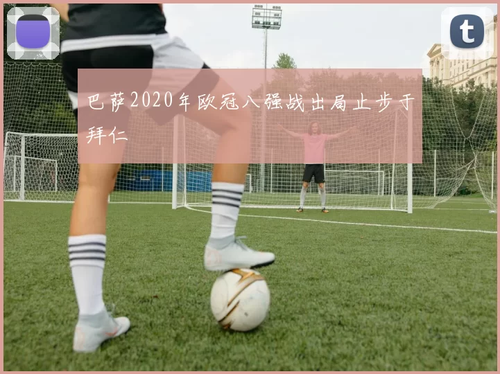 巴萨2020年欧冠八强战出局止步于拜仁