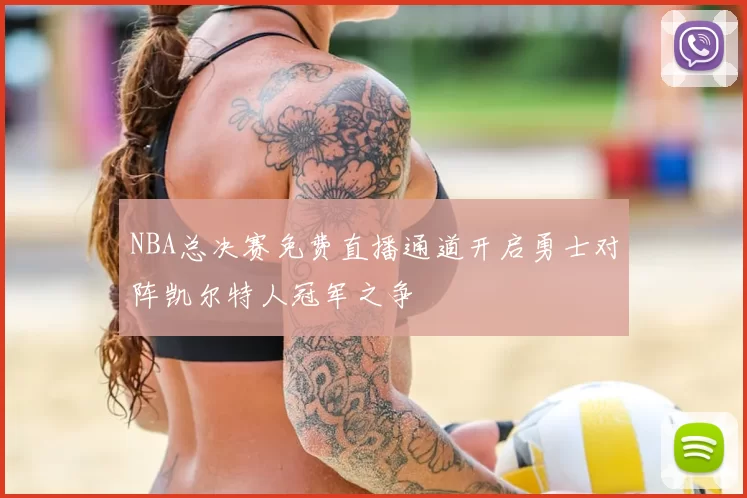NBA总决赛免费直播通道开启勇士对阵凯尔特人冠军之争