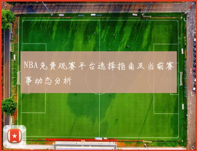 NBA免费观赛平台选择指南及当前赛事动态分析