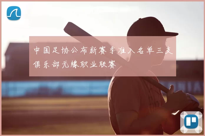 中国足协公布新赛季准入名单三支俱乐部无缘职业联赛
