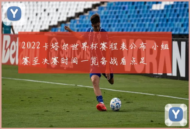 2022卡塔尔世界杯赛程表公布 小组赛至决赛时间一览备战看点足