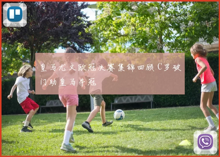 皇马尤文欧冠决赛集锦回顾 C罗破门助皇马夺冠