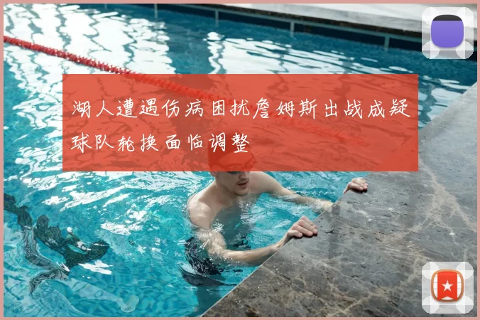 湖人遭遇伤病困扰詹姆斯出战成疑球队轮换面临调整