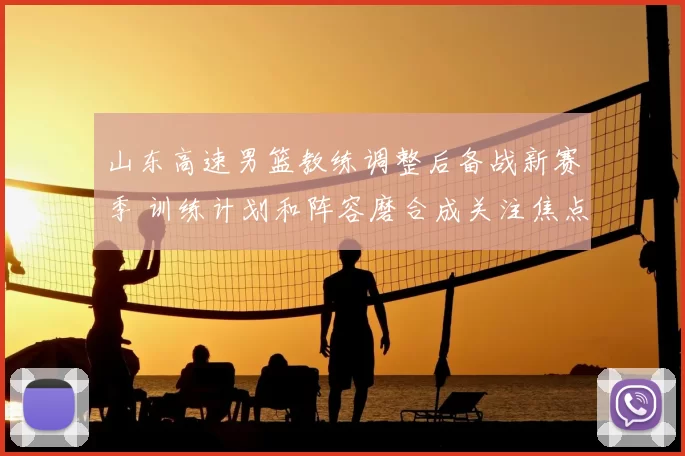 山东高速男篮教练调整后备战新赛季 训练计划和阵容磨合成关注焦点