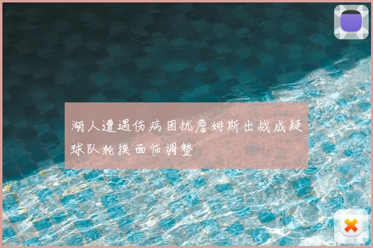湖人遭遇伤病困扰詹姆斯出战成疑球队轮换面临调整