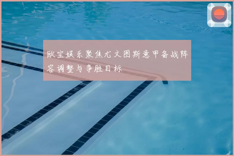 欧宝娱乐聚焦尤文图斯意甲备战阵容调整与争胜目标