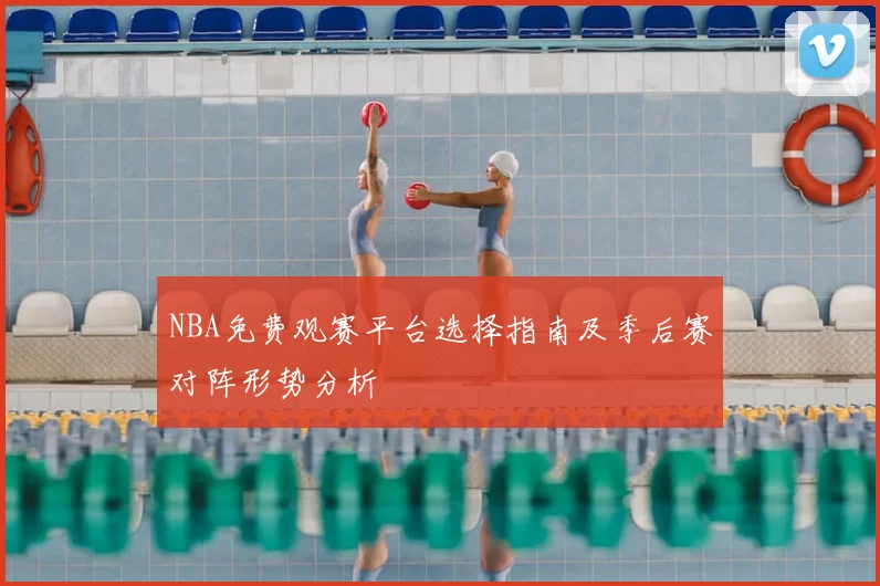 NBA免费观赛平台选择指南及季后赛对阵形势分析