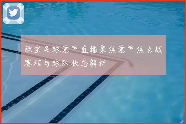 欧宝足球意甲直播聚焦意甲焦点战赛程与球队状态解析