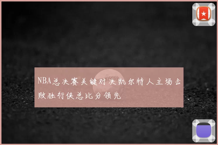 NBA总决赛关键对决凯尔特人主场击败独行侠总比分领先