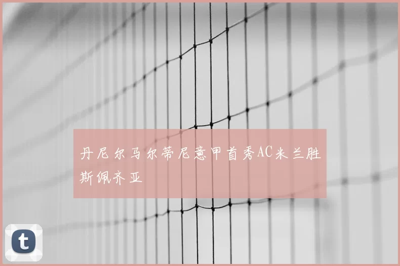 丹尼尔马尔蒂尼意甲首秀AC米兰胜斯佩齐亚