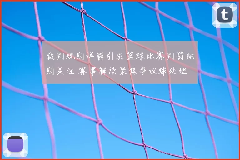 裁判规则详解引发篮球比赛判罚细则关注 赛事解读聚焦争议球处理