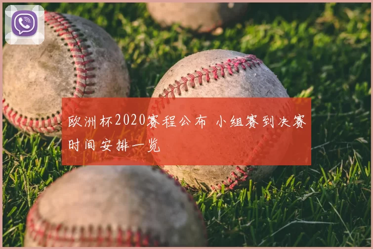 欧洲杯2020赛程公布 小组赛到决赛时间安排一览