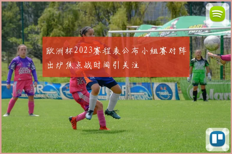 欧洲杯2023赛程表公布小组赛对阵出炉焦点战时间引关注
