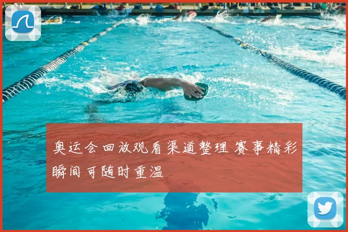 奥运会回放观看渠道整理 赛事精彩瞬间可随时重温