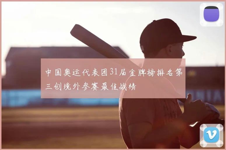 中国奥运代表团31届金牌榜排名第三创境外参赛最佳战绩