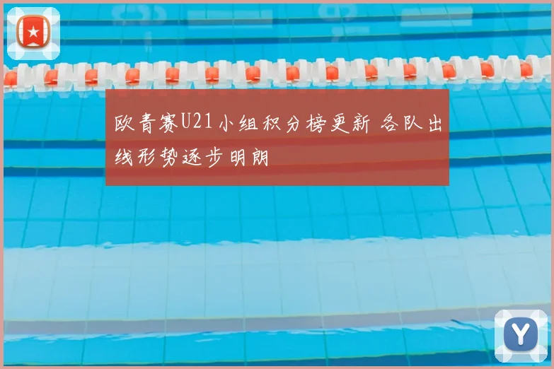 欧青赛U21小组积分榜更新 各队出线形势逐步明朗
