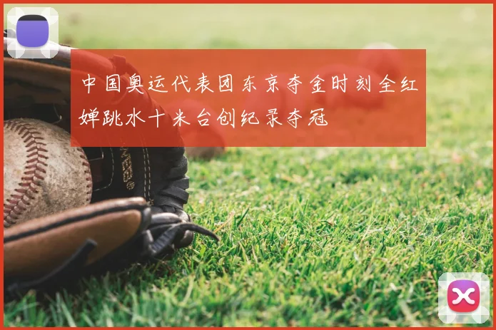 中国奥运代表团东京夺金时刻全红婵跳水十米台创纪录夺冠
