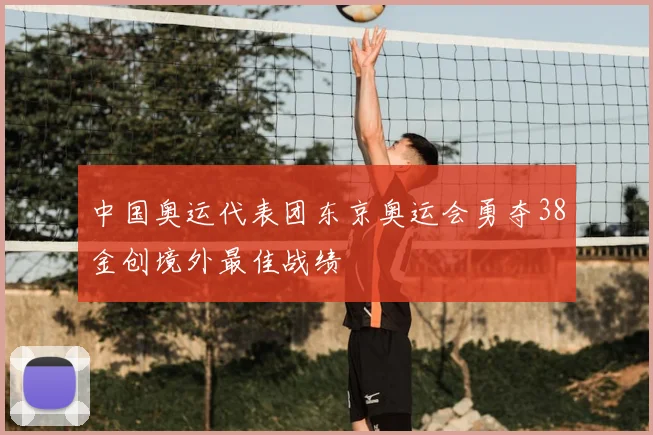 中国奥运代表团东京奥运会勇夺38金创境外最佳战绩