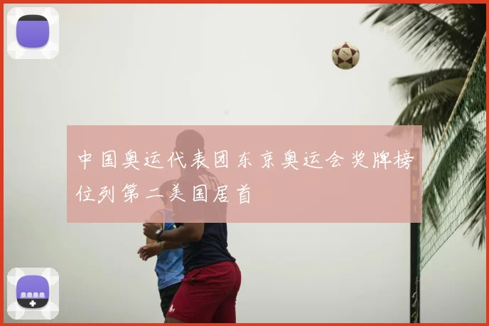 中国奥运代表团东京奥运会奖牌榜位列第二美国居首