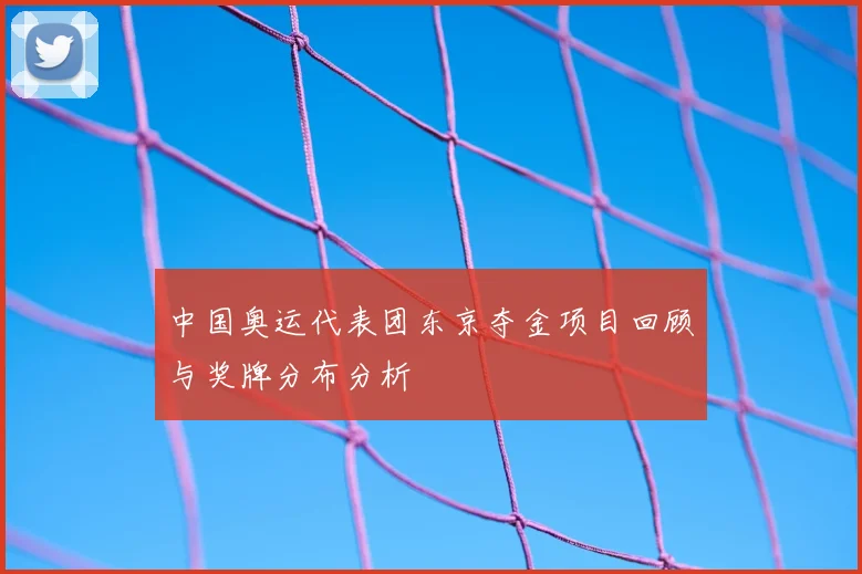 中国奥运代表团东京夺金项目回顾与奖牌分布分析