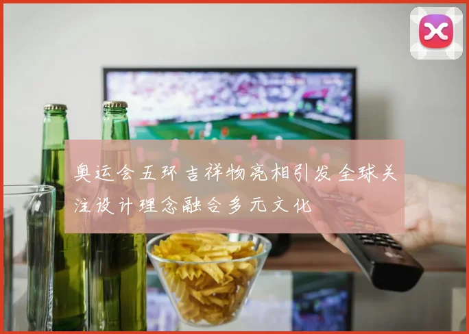奥运会五环吉祥物亮相引发全球关注设计理念融合多元文化