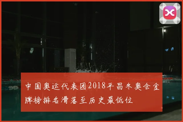 中国奥运代表团2018平昌冬奥会金牌榜排名滑落至历史最低位
