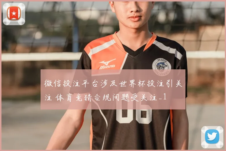 微信投注平台涉及世界杯投注引关注 体育竞猜合规问题受关注_1