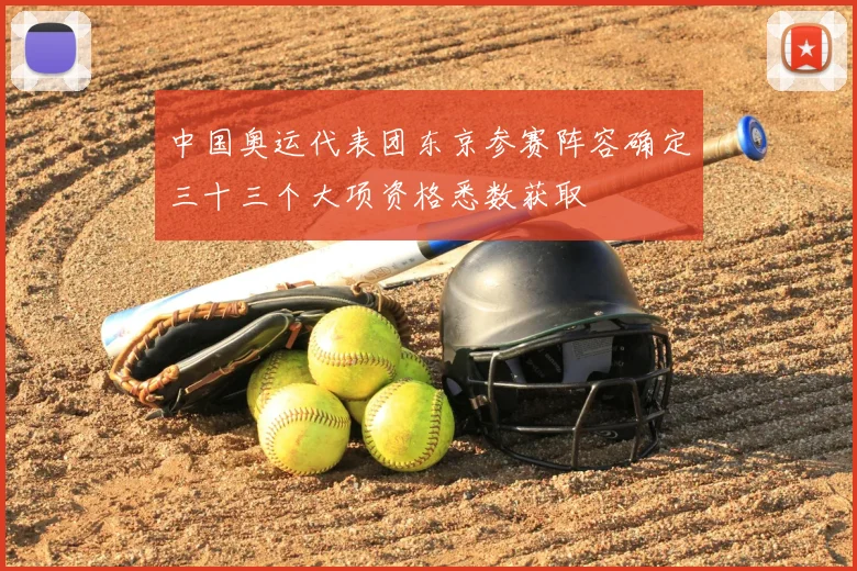 中国奥运代表团东京参赛阵容确定三十三个大项资格悉数获取