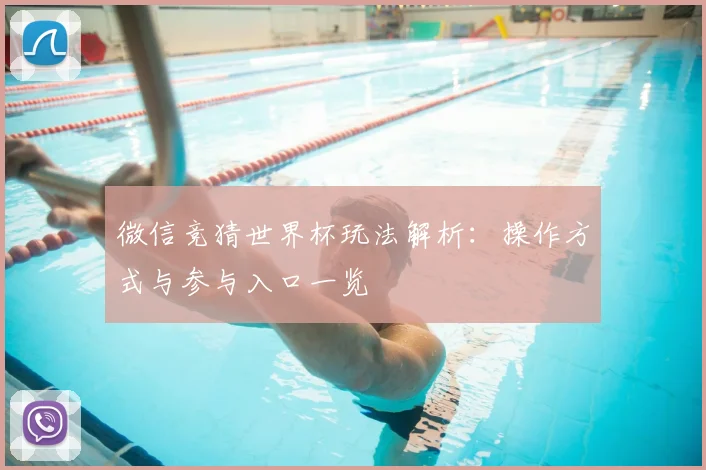 微信竞猜世界杯玩法解析：操作方式与参与入口一览