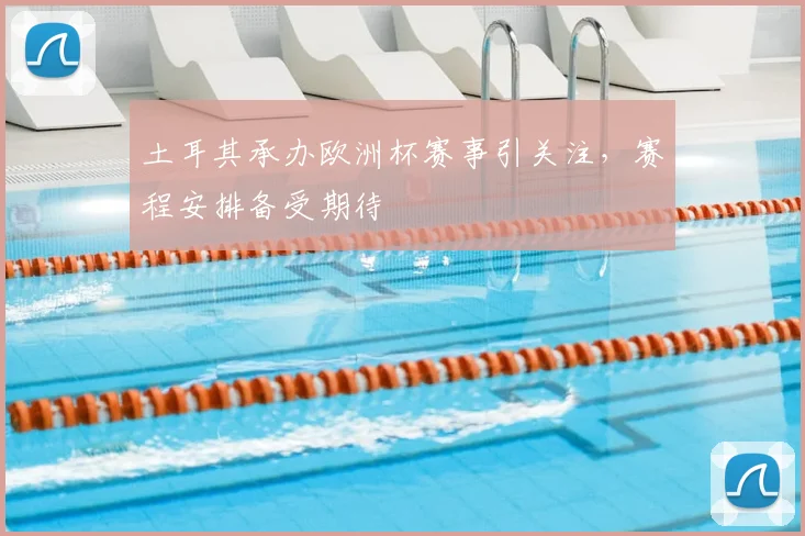 土耳其承办欧洲杯赛事引关注,赛程安排备受期待