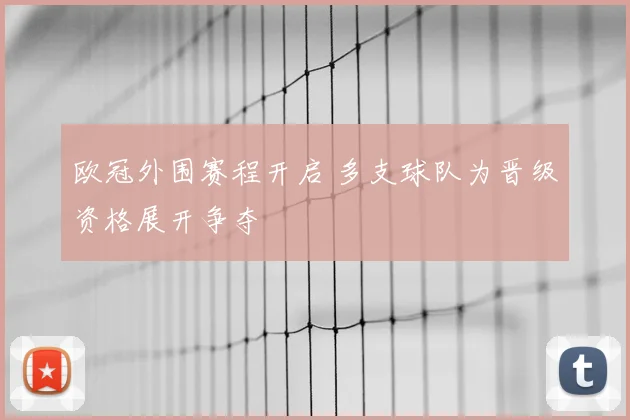 欧冠外围赛程开启 多支球队为晋级资格展开争夺